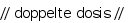 // doppelte dosis //