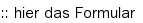 :: hier das Formular